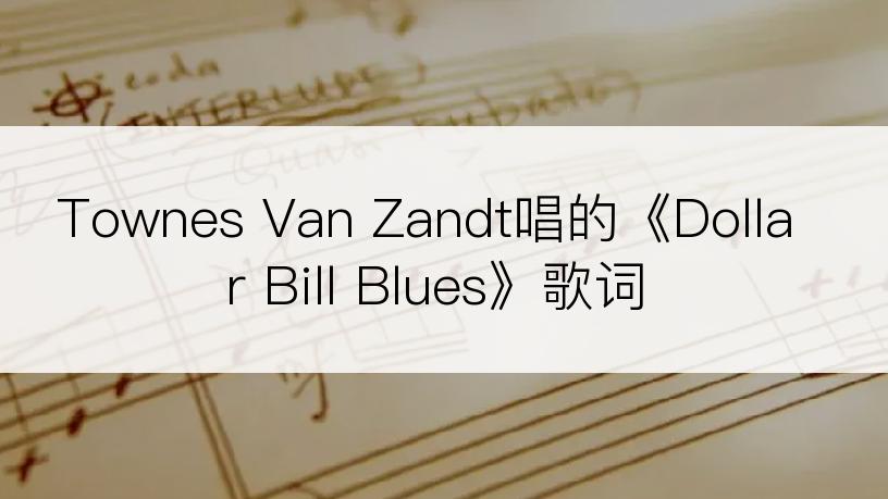 Townes Van Zandt唱的《Dollar Bill Blues》歌词