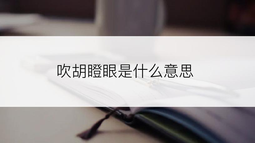 吹胡瞪眼是什么意思