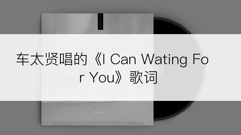 车太贤唱的《I Can Wating For You》歌词