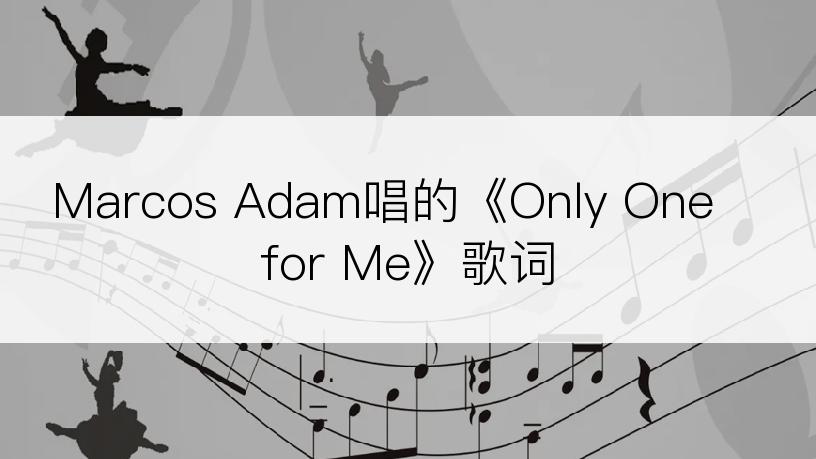Marcos Adam唱的《Only One for Me》歌词