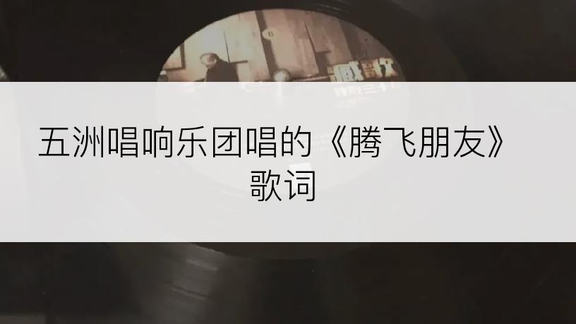 五洲唱响乐团唱的《腾飞朋友》歌词