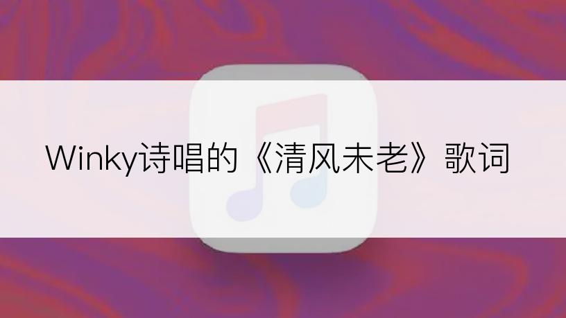 Winky诗唱的《清风未老》歌词