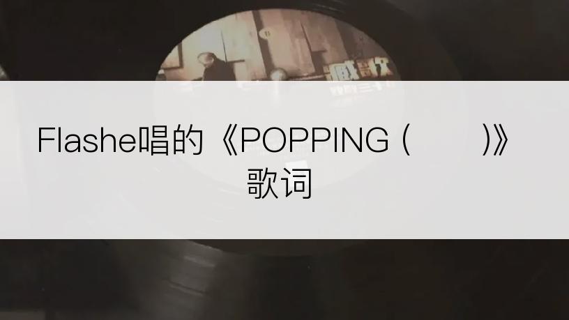 Flashe唱的《POPPING (팝핑)》歌词