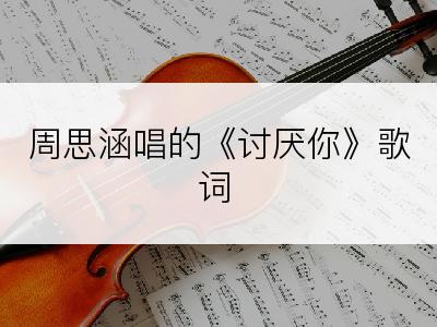 周思涵唱的《讨厌你》歌词