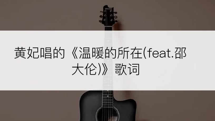 黄妃唱的《温暖的所在(feat.邵大伦)》歌词