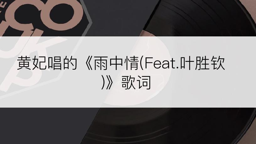 黄妃唱的《雨中情(Feat.叶胜钦)》歌词