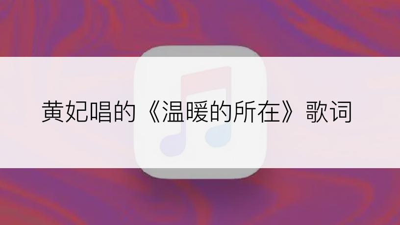 黄妃唱的《温暖的所在》歌词