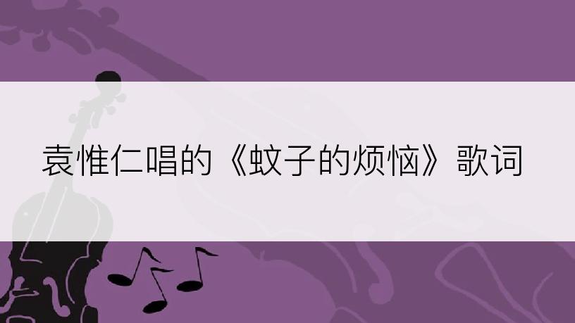袁惟仁唱的《蚊子的烦恼》歌词
