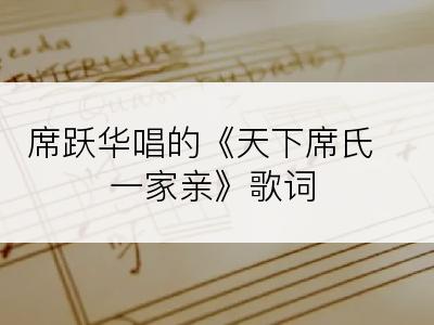 席跃华唱的《天下席氏一家亲》歌词