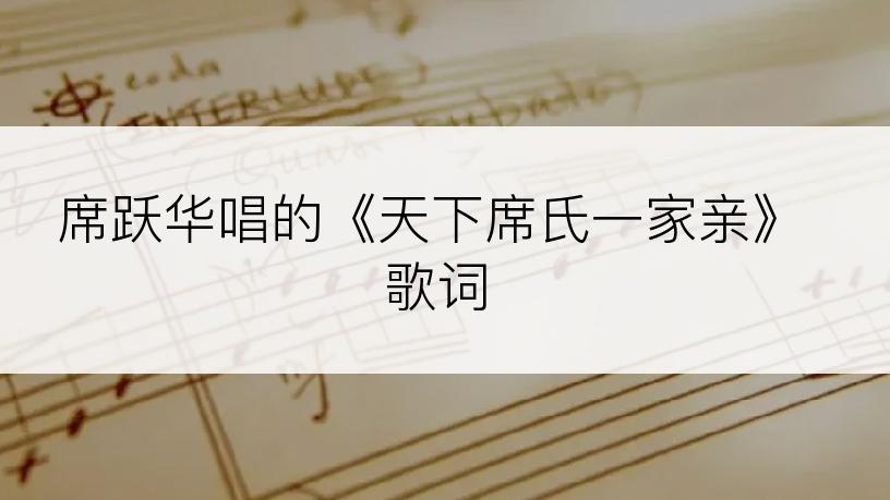 席跃华唱的《天下席氏一家亲》歌词