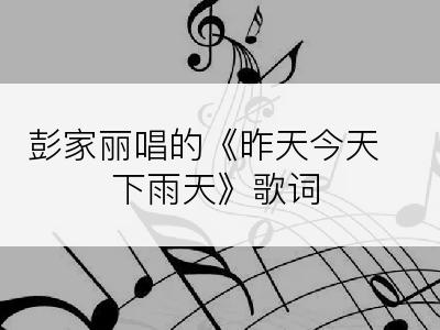 彭家丽唱的《昨天今天下雨天》歌词