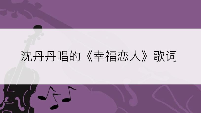 沈丹丹唱的《幸福恋人》歌词