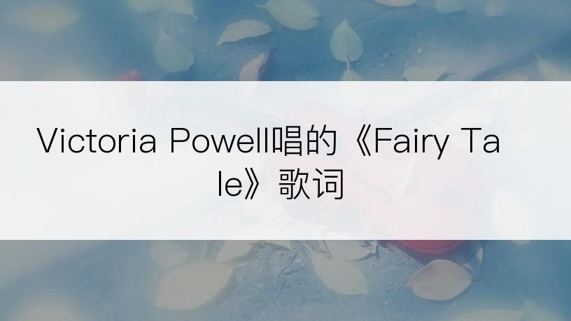 Victoria Powell唱的《Fairy Tale》歌词