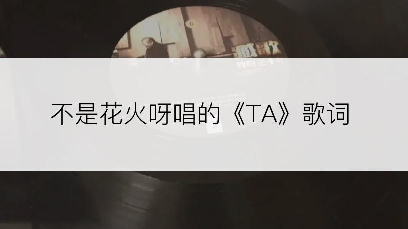 不是花火呀唱的《TA》歌词