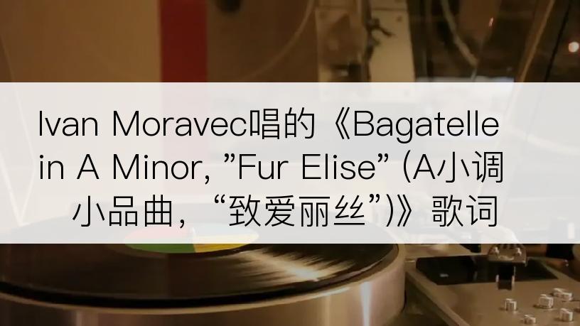 Ivan Moravec唱的《Bagatelle in A Minor, 