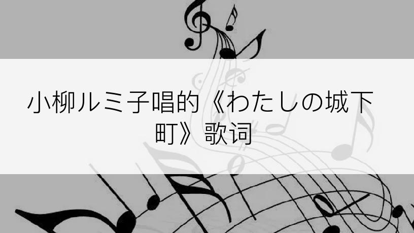 小柳ルミ子唱的《わたしの城下町》歌词