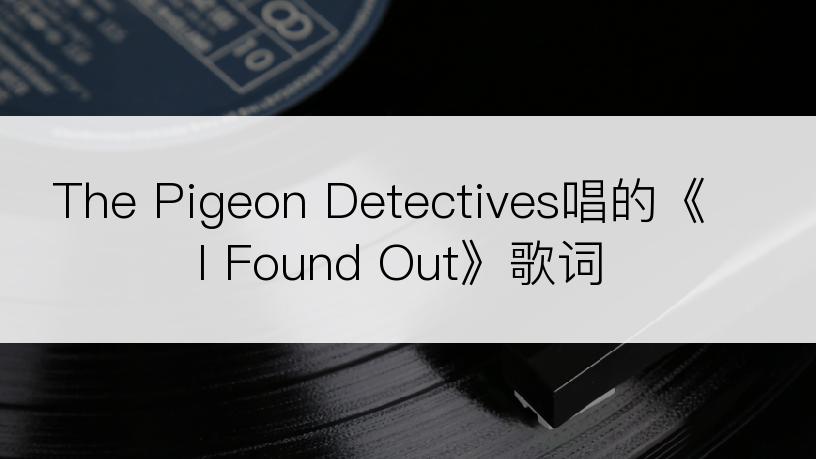 The Pigeon Detectives唱的《I Found Out》歌词