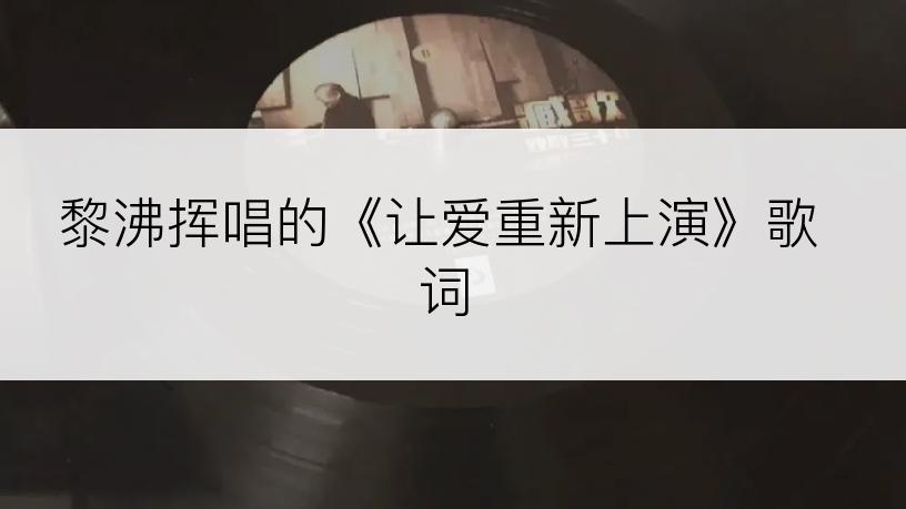 黎沸挥唱的《让爱重新上演》歌词