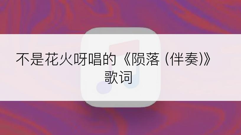 不是花火呀唱的《陨落 (伴奏)》歌词