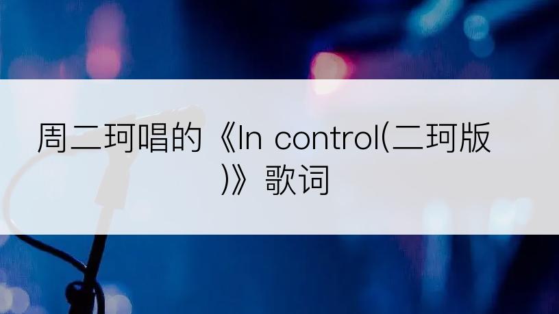 周二珂唱的《In control(二珂版)》歌词