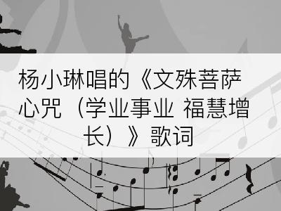 杨小琳唱的《文殊菩萨心咒（学业事业 福慧增长）》歌词