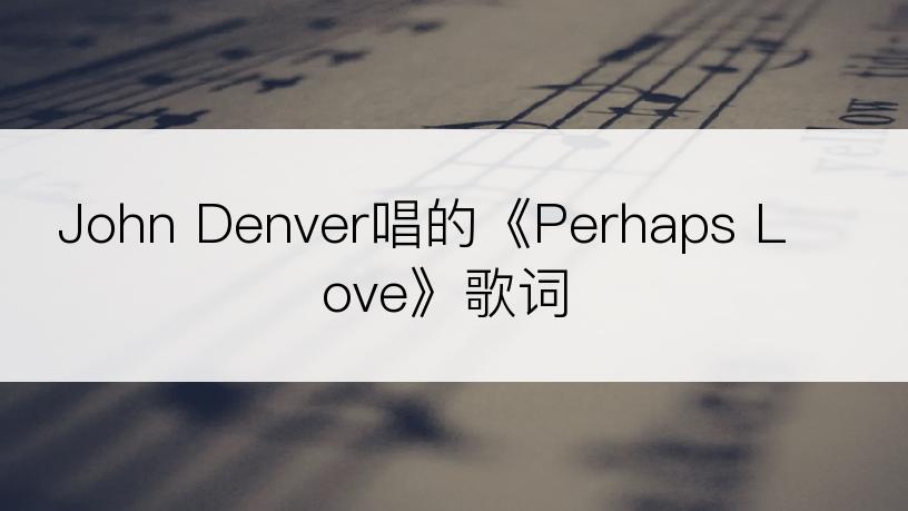 John Denver唱的《Perhaps Love》歌词
