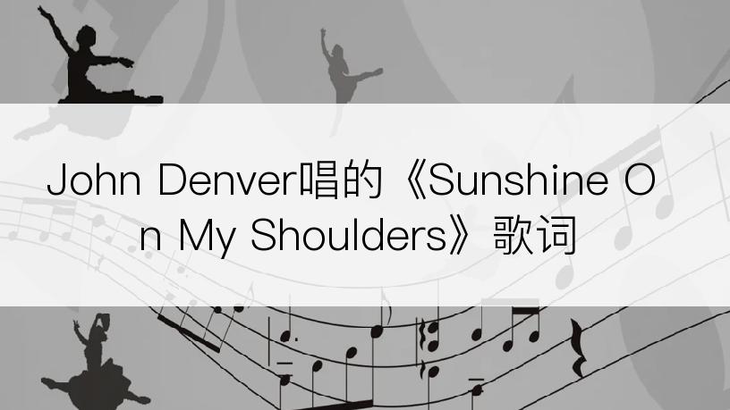 John Denver唱的《Sunshine On My Shoulders》歌词