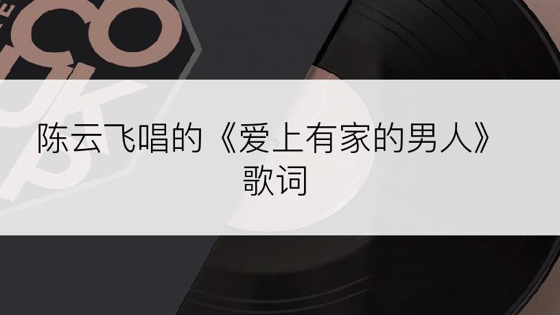 陈云飞唱的《爱上有家的男人》歌词