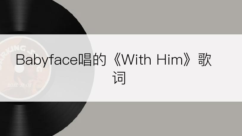 Babyface唱的《With Him》歌词