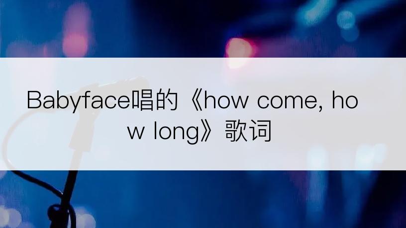Babyface唱的《how come, how long》歌词