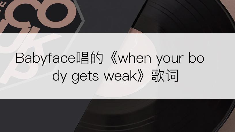 Babyface唱的《when your body gets weak》歌词
