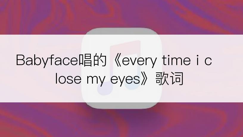 Babyface唱的《every time i close my eyes》歌词