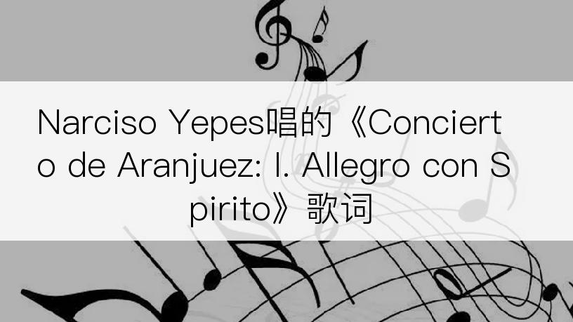 Narciso Yepes唱的《Concierto de Aranjuez: I. Allegro con Spirito》歌词