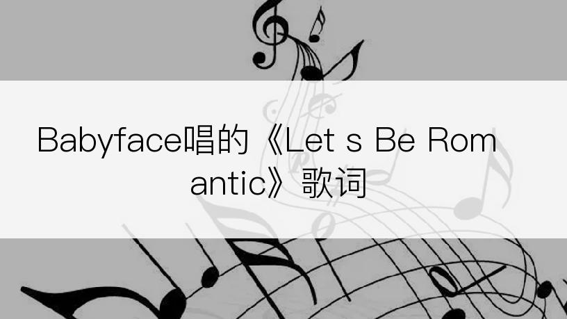 Babyface唱的《Let s Be Romantic》歌词