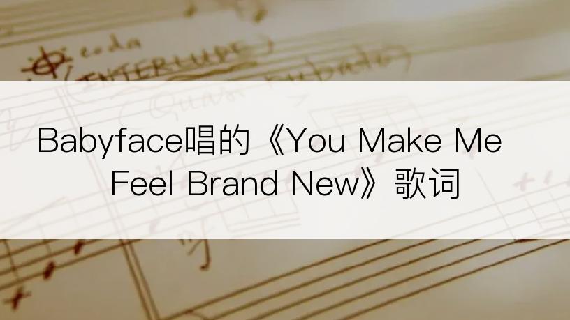 Babyface唱的《You Make Me Feel Brand New》歌词