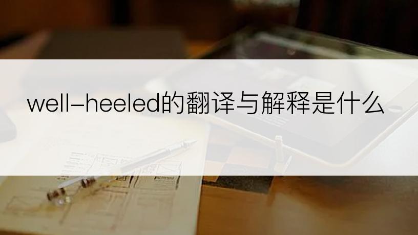 well-heeled的翻译与解释是什么