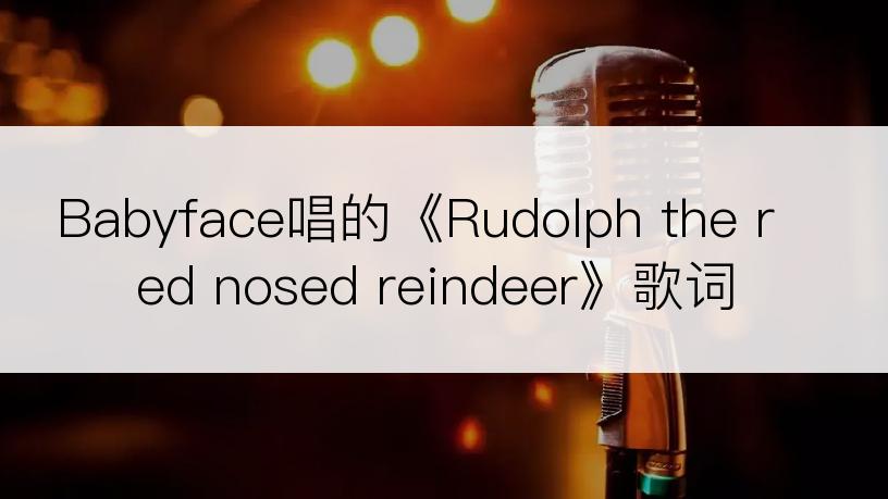 Babyface唱的《Rudolph the red nosed reindeer》歌词