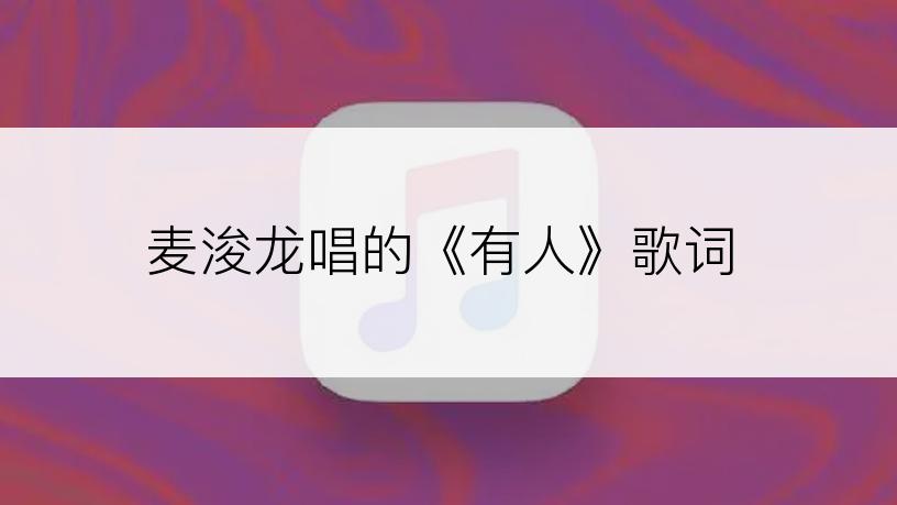 麦浚龙唱的《有人》歌词