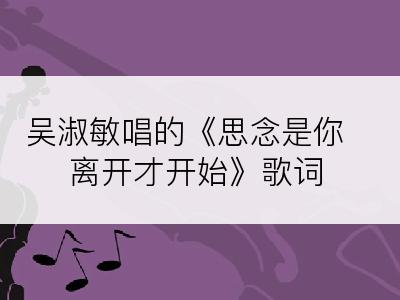 吴淑敏唱的《思念是你离开才开始》歌词