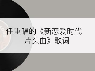 任重唱的《新恋爱时代片头曲》歌词