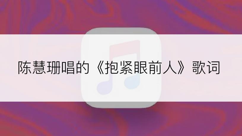 陈慧珊唱的《抱紧眼前人》歌词
