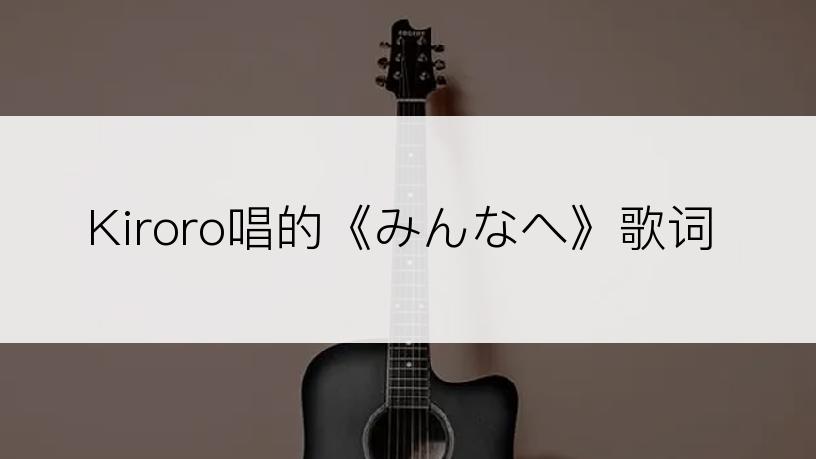 Kiroro唱的《みんなへ》歌词