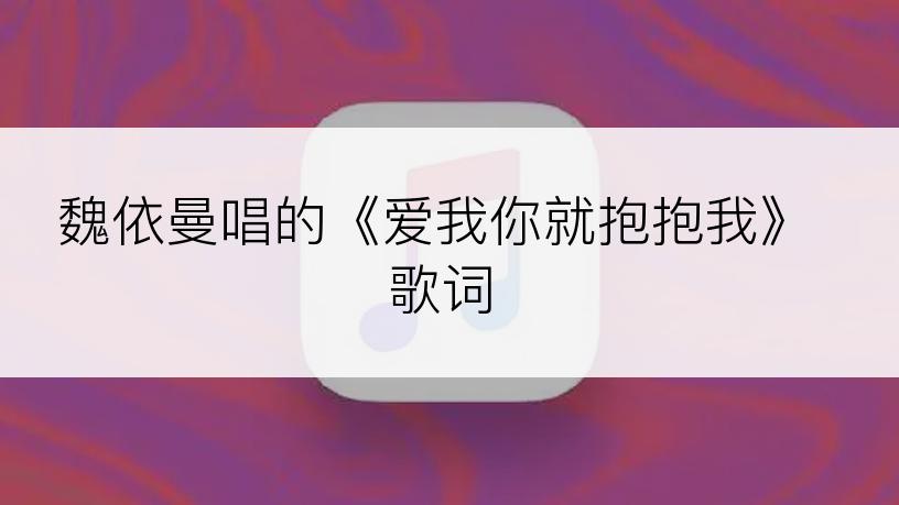 魏依曼唱的《爱我你就抱抱我》歌词