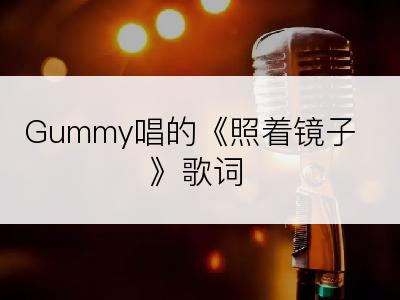Gummy唱的《照着镜子》歌词