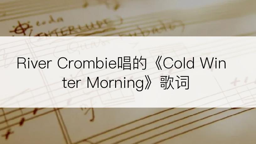 River Crombie唱的《Cold Winter Morning》歌词