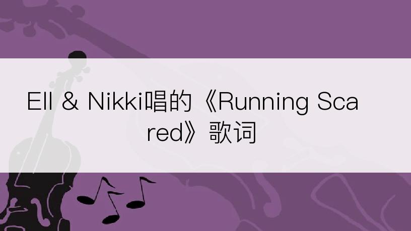 Ell & Nikki唱的《Running Scared》歌词