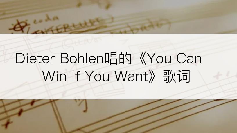 Dieter Bohlen唱的《You Can Win If You Want》歌词