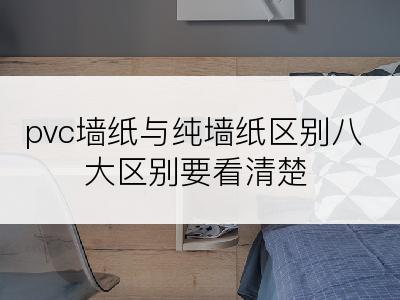 pvc墙纸与纯墙纸区别八大区别要看清楚