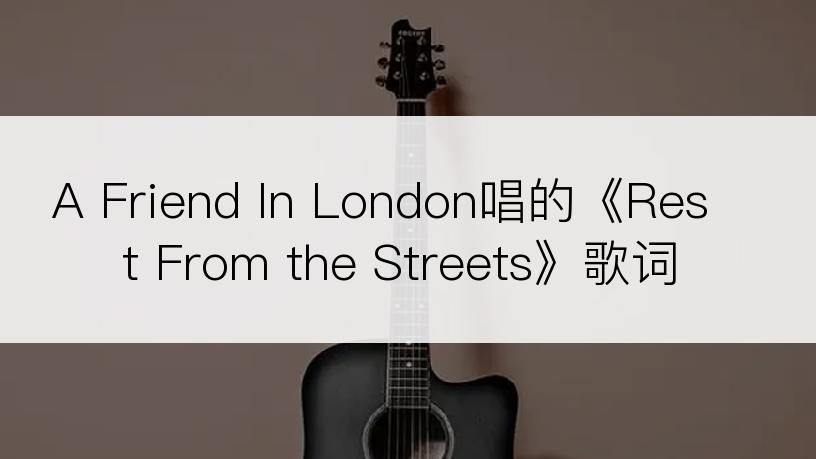 A Friend In London唱的《Rest From the Streets》歌词