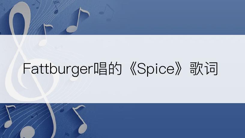 Fattburger唱的《Spice》歌词